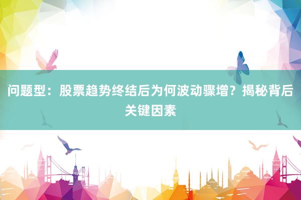 问题型：股票趋势终结后为何波动骤增？揭秘背后关键因素