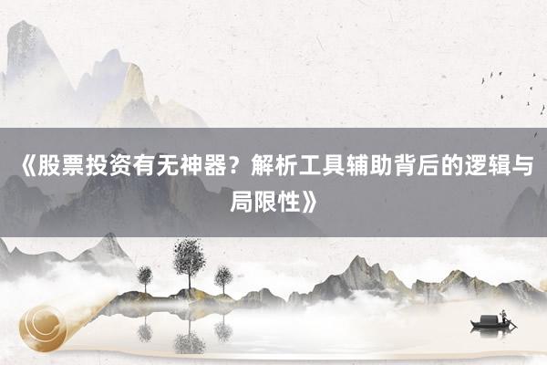 《股票投资有无神器？解析工具辅助背后的逻辑与局限性》
