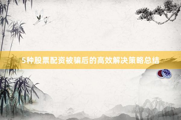 5种股票配资被骗后的高效解决策略总结