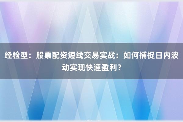 经验型：股票配资短线交易实战：如何捕捉日内波动实现快速盈利？