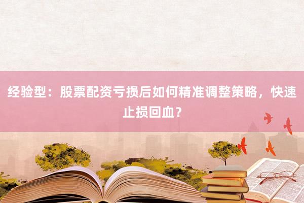 经验型：股票配资亏损后如何精准调整策略，快速止损回血？