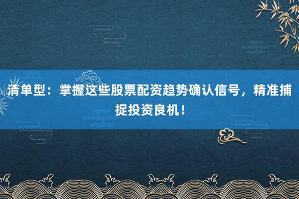 清单型：掌握这些股票配资趋势确认信号，精准捕捉投资良机！