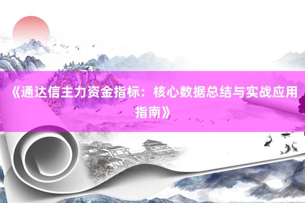 《通达信主力资金指标：核心数据总结与实战应用指南》
