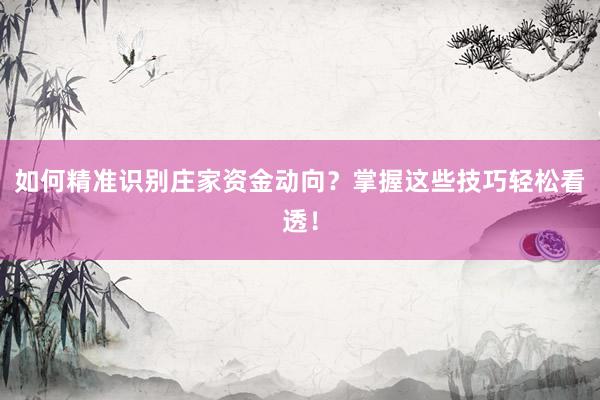 如何精准识别庄家资金动向？掌握这些技巧轻松看透！