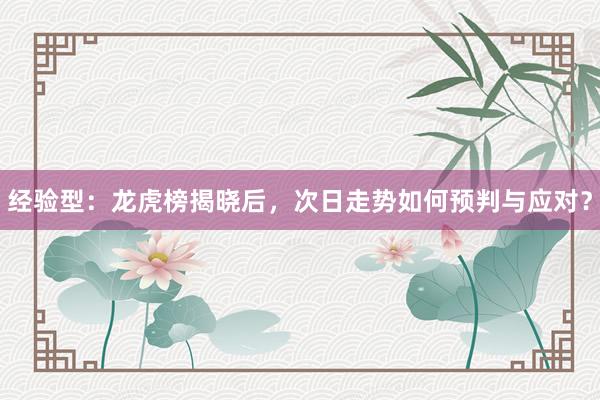 经验型：龙虎榜揭晓后，次日走势如何预判与应对？