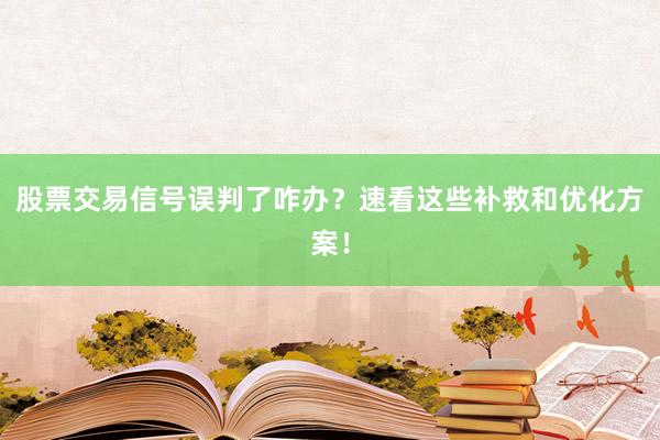 股票交易信号误判了咋办？速看这些补救和优化方案！