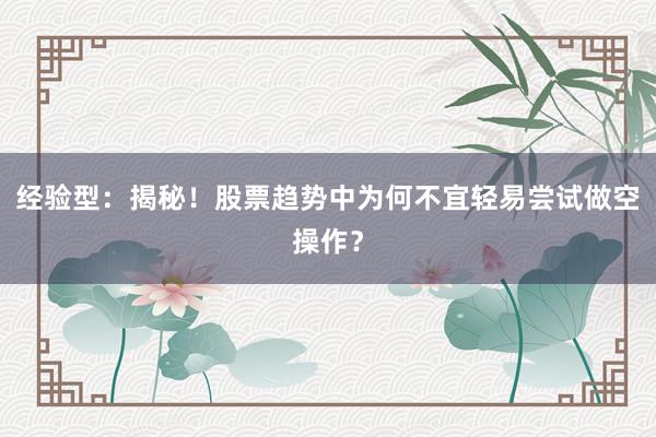 经验型：揭秘！股票趋势中为何不宜轻易尝试做空操作？