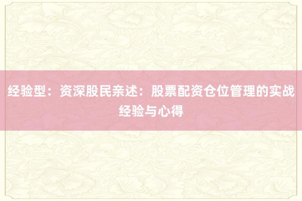 经验型:资深股民亲述:股票配资仓位管理的实战经验与心得