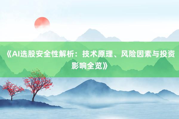 《AI选股安全性解析：技术原理、风险因素与投资影响全览》