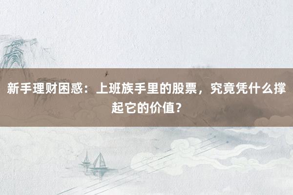 新手理财困惑：上班族手里的股票，究竟凭什么撑起它的价值？