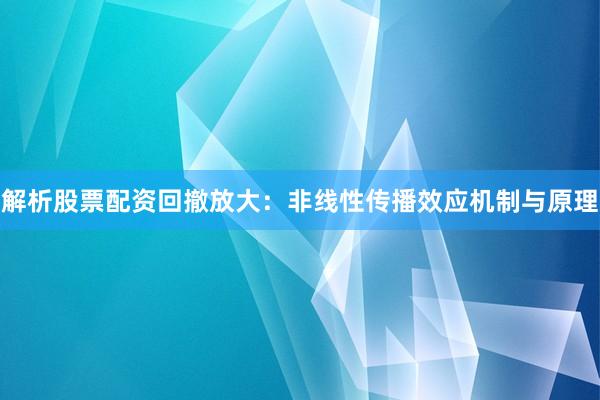 解析股票配资回撤放大：非线性传播效应机制与原理