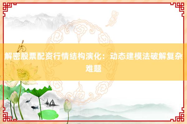解密股票配资行情结构演化：动态建模法破解复杂难题