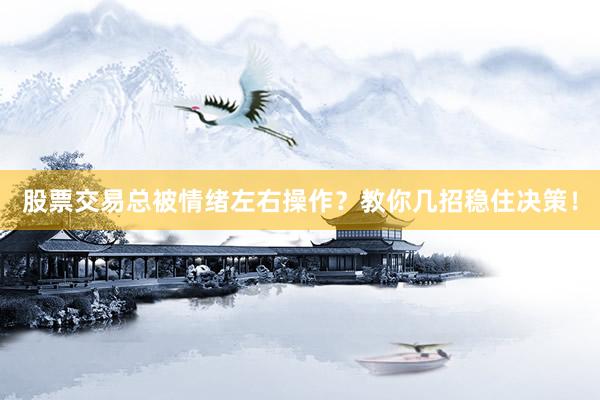 股票交易总被情绪左右操作？教你几招稳住决策！