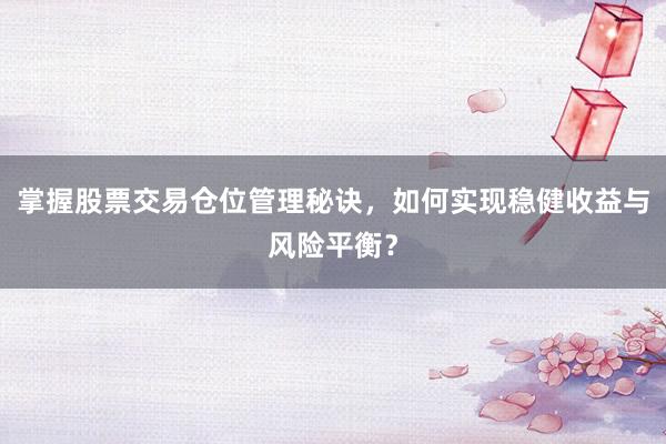 掌握股票交易仓位管理秘诀，如何实现稳健收益与风险平衡？