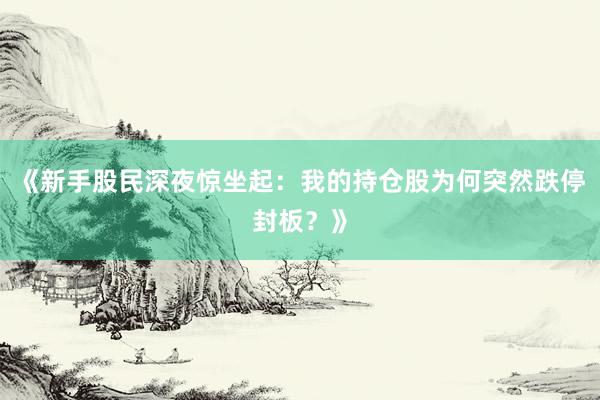 《新手股民深夜惊坐起：我的持仓股为何突然跌停封板？》