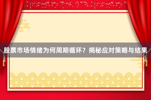 股票市场情绪为何周期循环？揭秘应对策略与结果