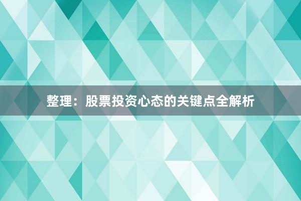 整理：股票投资心态的关键点全解析