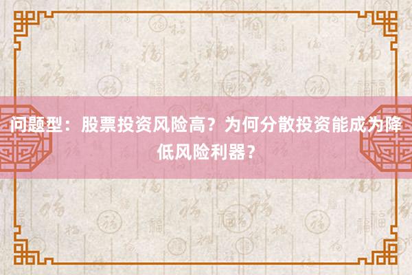 问题型：股票投资风险高？为何分散投资能成为降低风险利器？