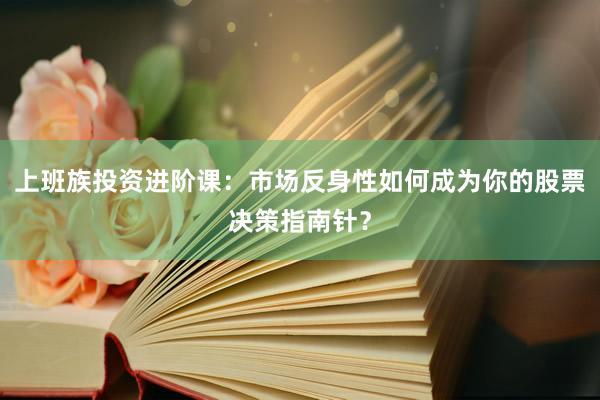 上班族投资进阶课：市场反身性如何成为你的股票决策指南针？