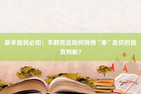 新手股民必知：羊群效应如何悄悄“牵”走你的投资判断？