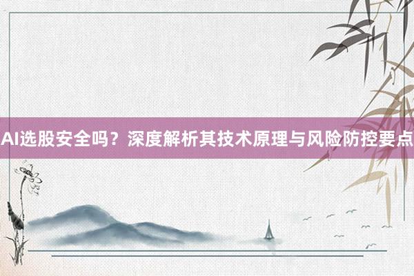 AI选股安全吗？深度解析其技术原理与风险防控要点