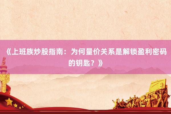 《上班族炒股指南：为何量价关系是解锁盈利密码的钥匙？》