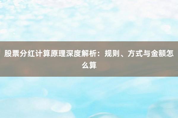 股票分红计算原理深度解析：规则、方式与金额怎么算
