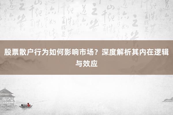 股票散户行为如何影响市场？深度解析其内在逻辑与效应