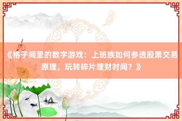 《格子间里的数字游戏：上班族如何参透股票交易原理，玩转碎片理财时间？》