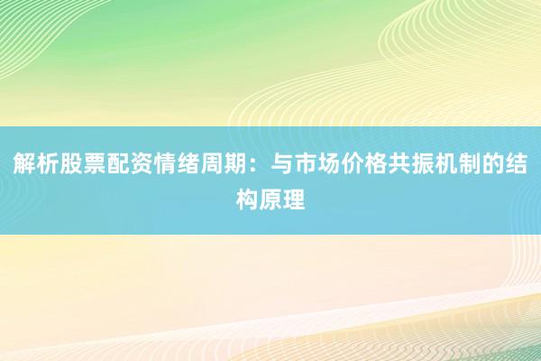 解析股票配资情绪周期：与市场价格共振机制的结构原理