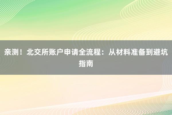 亲测！北交所账户申请全流程：从材料准备到避坑指南