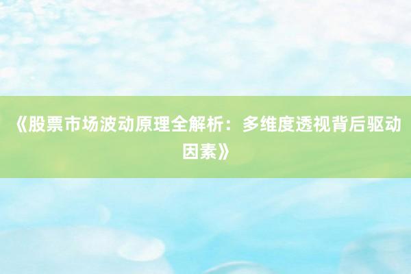 《股票市场波动原理全解析：多维度透视背后驱动因素》