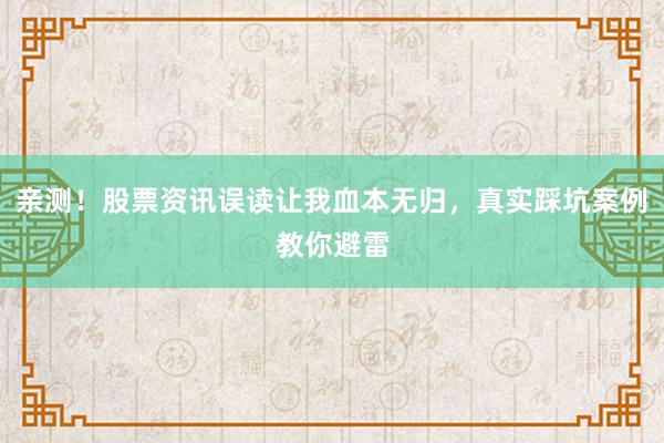 亲测！股票资讯误读让我血本无归，真实踩坑案例教你避雷
