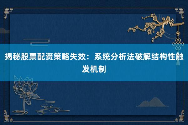 揭秘股票配资策略失效：系统分析法破解结构性触发机制