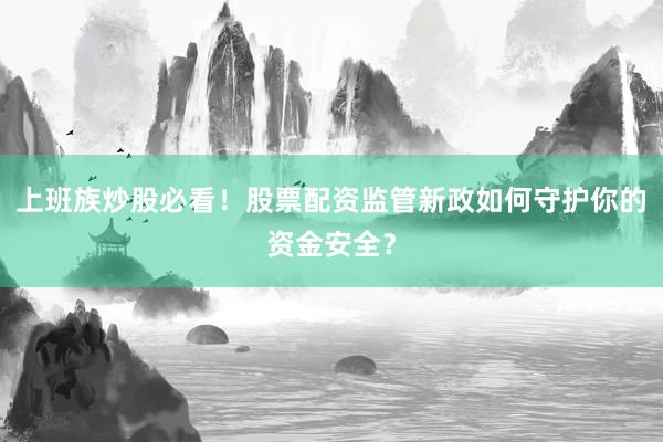 上班族炒股必看！股票配资监管新政如何守护你的资金安全？