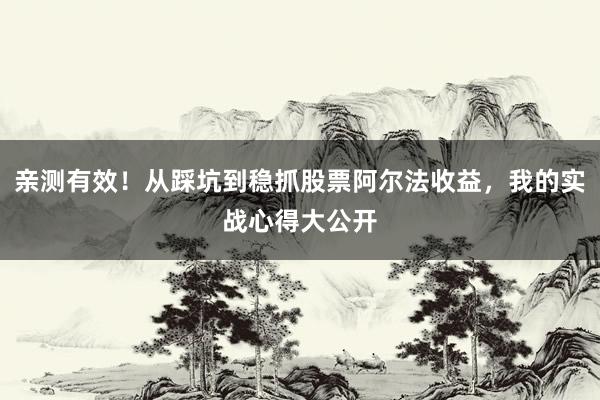 亲测有效！从踩坑到稳抓股票阿尔法收益，我的实战心得大公开