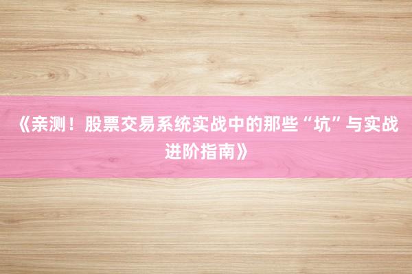 《亲测！股票交易系统实战中的那些“坑”与实战进阶指南》