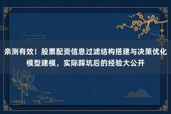 亲测有效！股票配资信息过滤结构搭建与决策优化模型建模，实际踩坑后的经验大公开