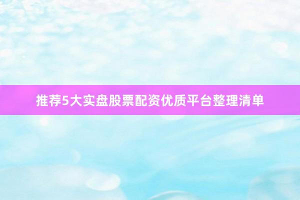 推荐5大实盘股票配资优质平台整理清单