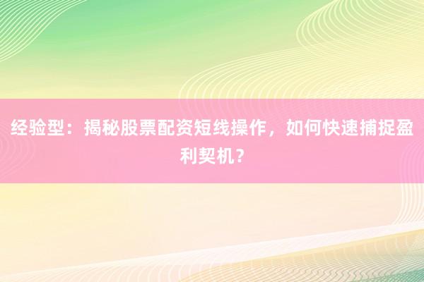 经验型：揭秘股票配资短线操作，如何快速捕捉盈利契机？