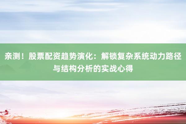 亲测！股票配资趋势演化：解锁复杂系统动力路径与结构分析的实战心得