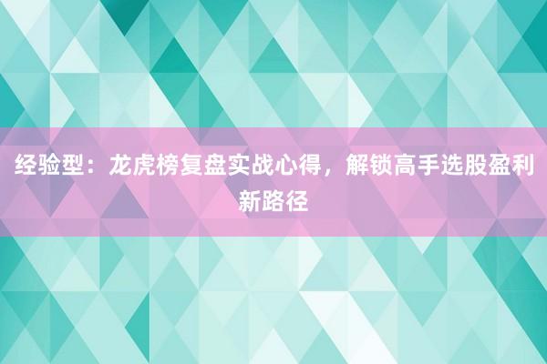 经验型：龙虎榜复盘实战心得，解锁高手选股盈利新路径