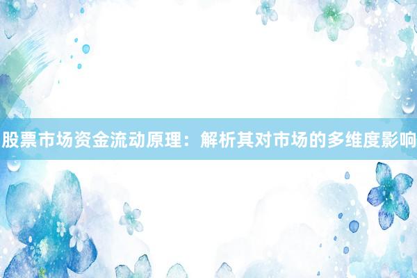 股票市场资金流动原理：解析其对市场的多维度影响