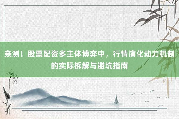 亲测！股票配资多主体博弈中，行情演化动力机制的实际拆解与避坑指南