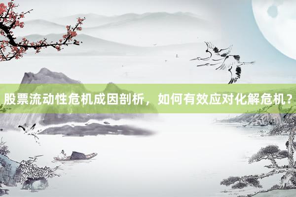 股票流动性危机成因剖析，如何有效应对化解危机？