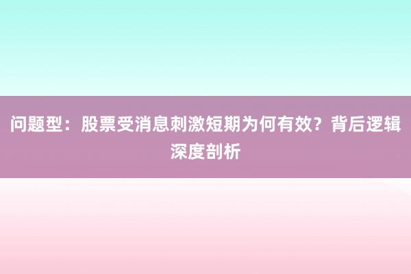 问题型：股票受消息刺激短期为何有效？背后逻辑深度剖析