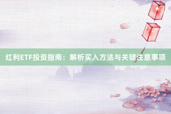 红利ETF投资指南：解析买入方法与关键注意事项