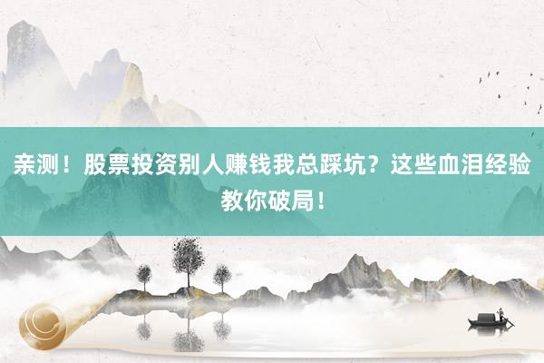 亲测！股票投资别人赚钱我总踩坑？这些血泪经验教你破局！