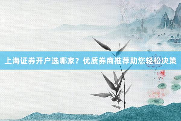 上海证券开户选哪家？优质券商推荐助您轻松决策