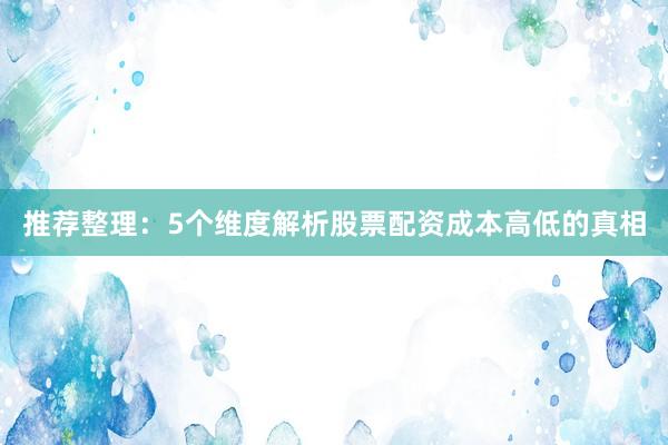 推荐整理：5个维度解析股票配资成本高低的真相